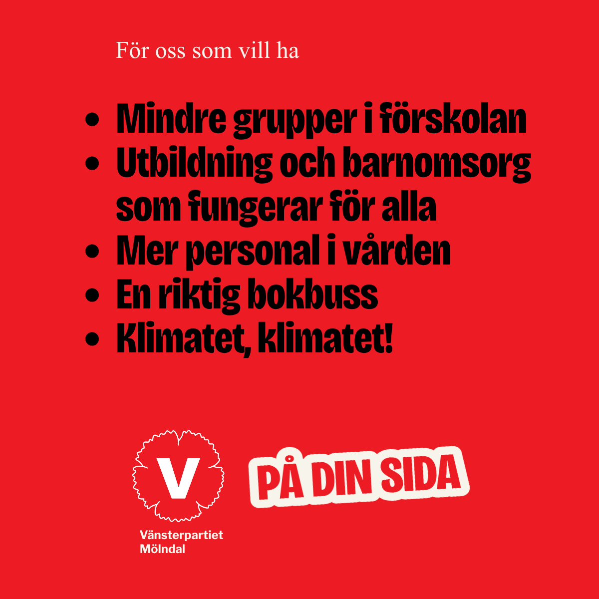 Mindre grupper i förskolan
Utbildning och barnomsorg som fungerar för alla
Mer personal i vården
En riktig bokbuss
Klimatet, klimatet!